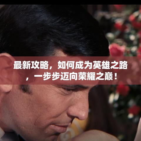 最新攻略，如何成为英雄之路，一步步迈向荣耀之巅！