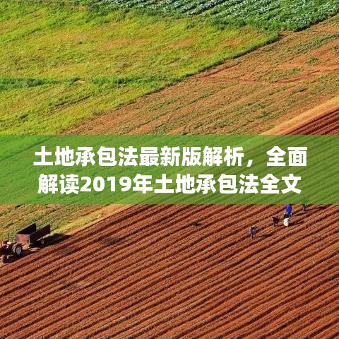 土地承包法最新版解析，全面解读2019年土地承包法全文内容