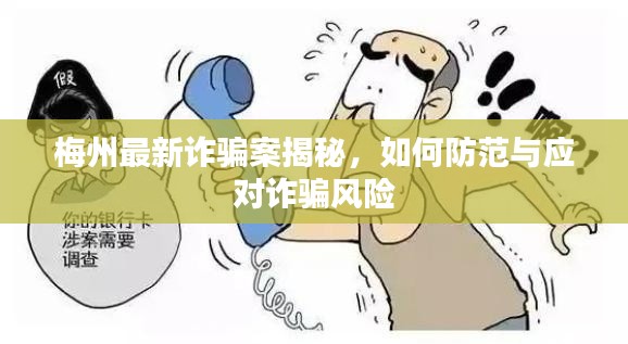 梅州最新诈骗案揭秘，如何防范与应对诈骗风险