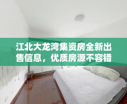 江北大龙湾集资房全新出售信息，优质房源不容错过