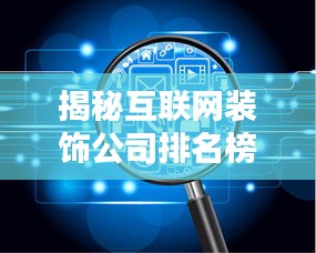 揭秘互联网装饰公司排名榜，行业领军者的制胜秘诀武器