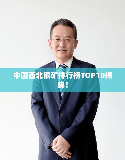中国西北银矿排行榜TOP10揭晓！