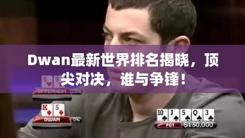 Dwan最新世界排名揭晓，顶尖对决，谁与争锋！