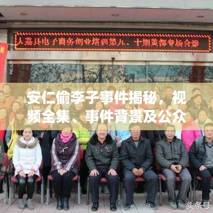 安仁偷李子事件揭秘，视频全集、事件背景及公众反响热议
