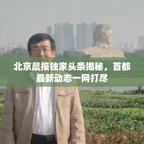 北京晨报独家头条揭秘，首都最新动态一网打尽