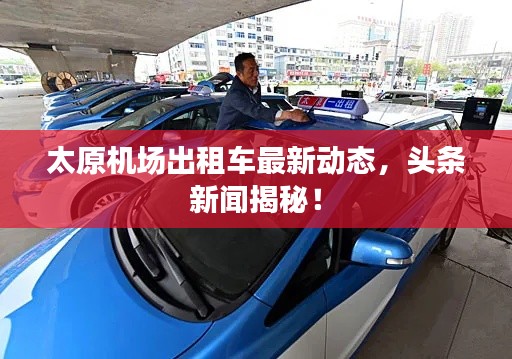 太原机场出租车最新动态，头条新闻揭秘！
