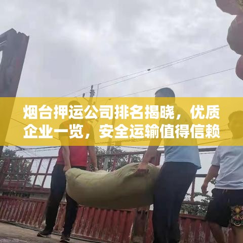 烟台押运公司排名揭晓，优质企业一览，安全运输值得信赖！