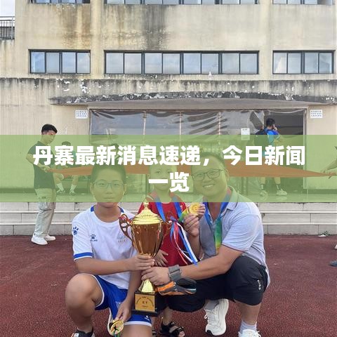 丹寨最新消息速递，今日新闻一览