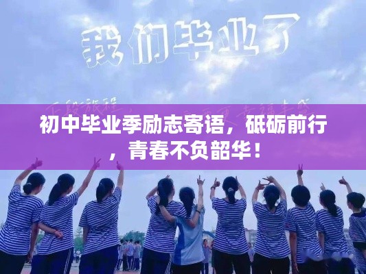 初中毕业季励志寄语，砥砺前行，青春不负韶华！