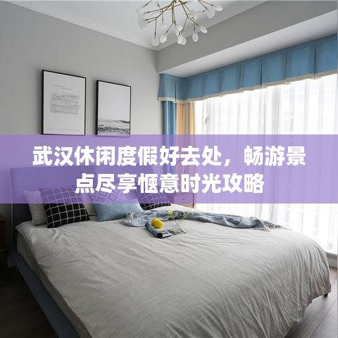武汉休闲度假好去处，畅游景点尽享惬意时光攻略