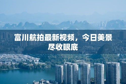富川航拍最新视频，今日美景尽收眼底