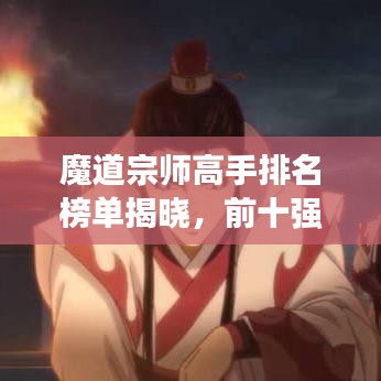 魔道宗师高手排名榜单揭晓，前十强者争霸！