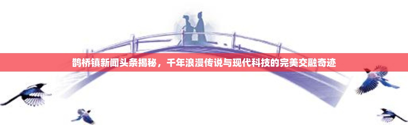 鹊桥镇新闻头条揭秘，千年浪漫传说与现代科技的完美交融奇迹
