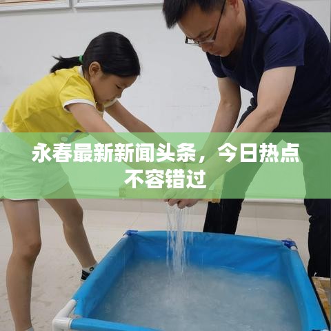 永春最新新闻头条，今日热点不容错过