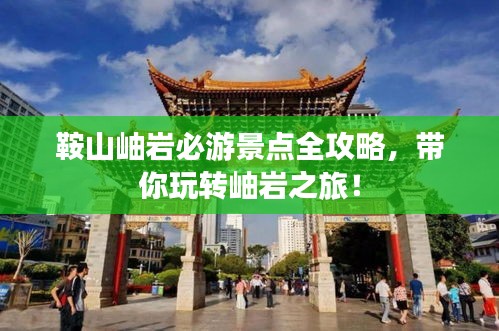 鞍山岫岩必游景点全攻略，带你玩转岫岩之旅！