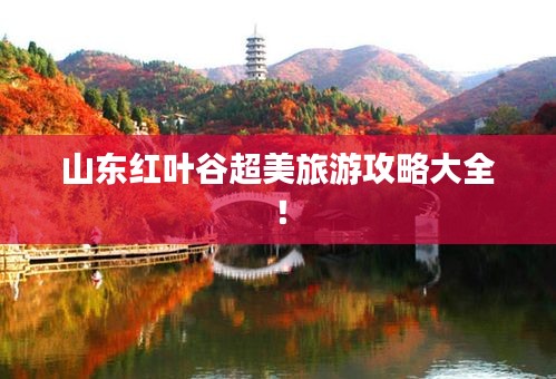 山东红叶谷超美旅游攻略大全！