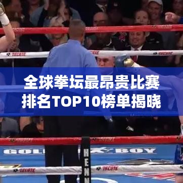 全球拳坛最昂贵比赛排名TOP10榜单揭晓！