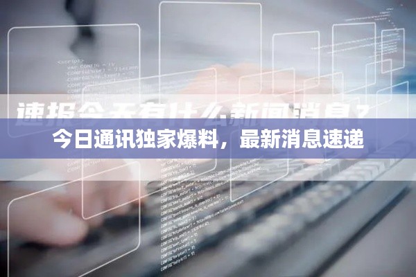 今日通讯独家爆料，最新消息速递