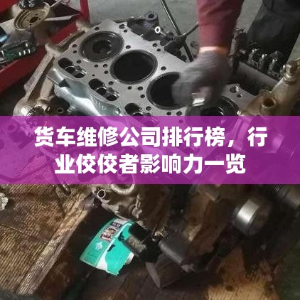 货车维修公司排行榜，行业佼佼者影响力一览