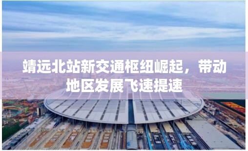 靖远北站新交通枢纽崛起，带动地区发展飞速提速