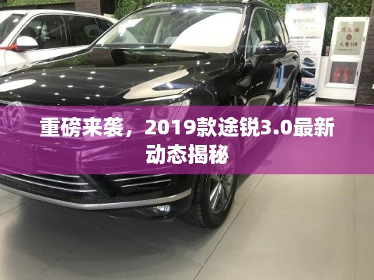 重磅来袭，2019款途锐3.0最新动态揭秘
