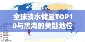 全球淡水储量TOP10与黑海的关键地位揭秘