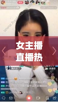 女主播直播热门更新一网打尽，最新章节列表全掌握