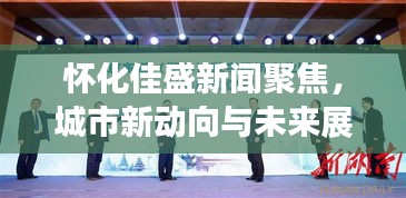 怀化佳盛新闻聚焦，城市新动向与未来展望