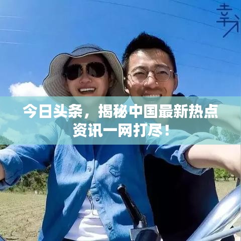 今日头条，揭秘中国最新热点资讯一网打尽！