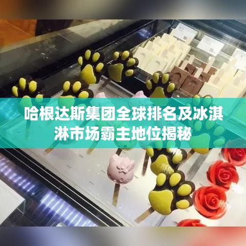哈根达斯集团全球排名及冰淇淋市场霸主地位揭秘