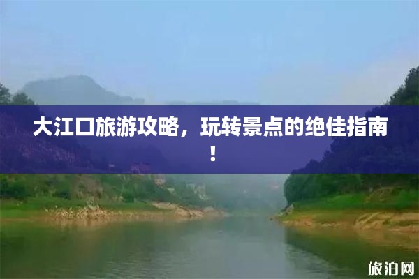 大江口旅游攻略，玩转景点的绝佳指南！