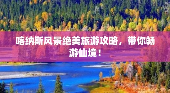 喀纳斯风景绝美旅游攻略，带你畅游仙境！