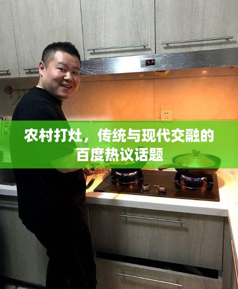 农村打灶，传统与现代交融的百度热议话题