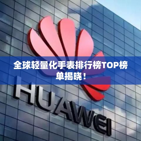 全球轻量化手表排行榜TOP榜单揭晓！