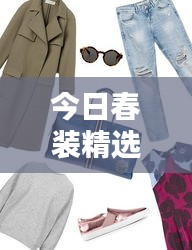 今日春装精选，时尚潮流与舒适设计的完美融合