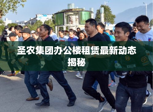 圣农集团办公楼租赁最新动态揭秘