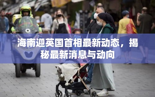 海南迎英国首相最新动态，揭秘最新消息与动向