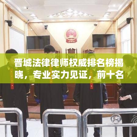 晋城法律律师权威排名榜揭晓，专业实力见证，前十名精英律师榜单出炉！