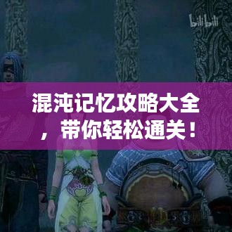 混沌记忆攻略大全，带你轻松通关！（最新更新）