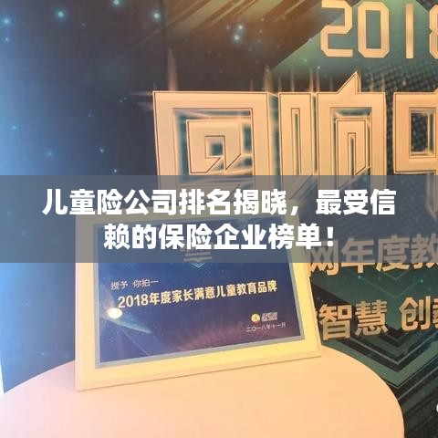 儿童险公司排名揭晓，最受信赖的保险企业榜单！