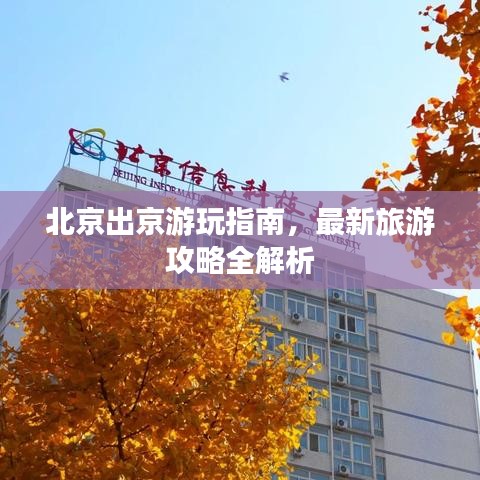 北京出京游玩指南，最新旅游攻略全解析