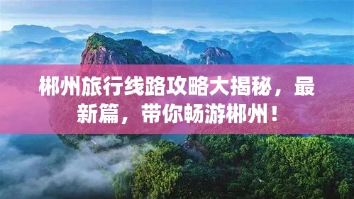 郴州旅行线路攻略大揭秘，最新篇，带你畅游郴州！