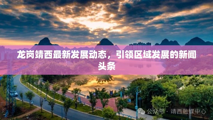 龙岗靖西最新发展动态，引领区域发展的新闻头条