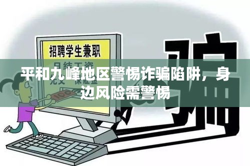 平和九峰地区警惕诈骗陷阱，身边风险需警惕