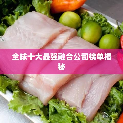 全球十大最强融合公司榜单揭秘