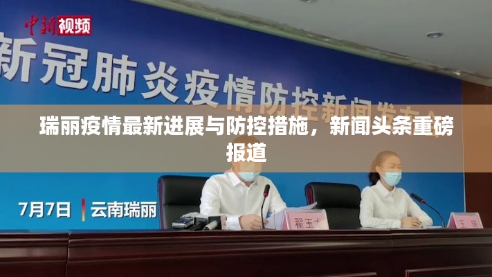 瑞丽疫情最新进展与防控措施，新闻头条重磅报道