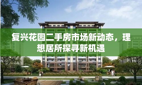 复兴花园二手房市场新动态，理想居所探寻新机遇