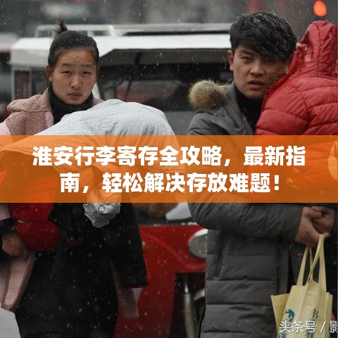淮安行李寄存全攻略，最新指南，轻松解决存放难题！