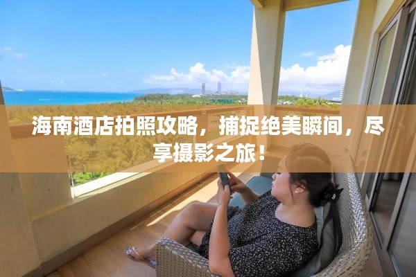 海南酒店拍照攻略，捕捉绝美瞬间，尽享摄影之旅！