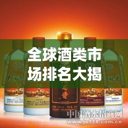 全球酒类市场排名大揭秘，哪些品牌独占鳌头？